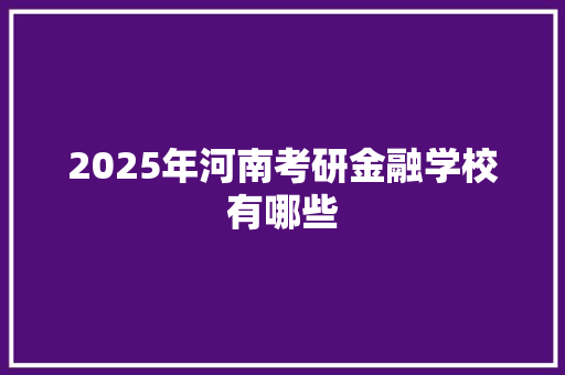 2025年河南考研金融学校有哪些 文秘写作