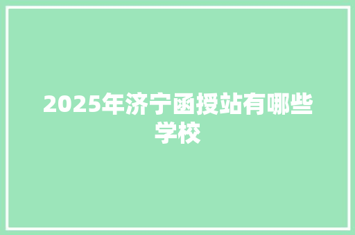 2025年济宁函授站有哪些学校 社会论文