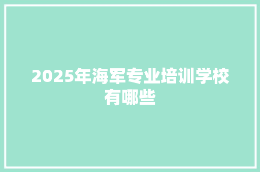 2025年海军专业培训学校有哪些 毕业设计