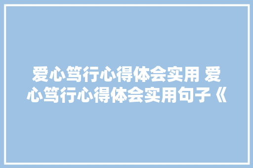 爱心笃行心得体会实用 爱心笃行心得体会实用句子《六篇》 表扬书