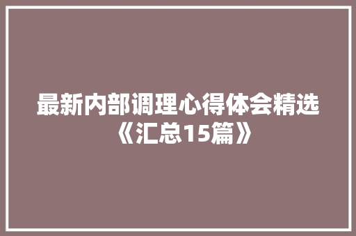 最新内部调理心得体会精选《汇总15篇》 面试技巧