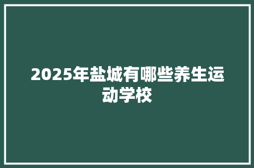 2025年盐城有哪些养生运动学校 条剧书信