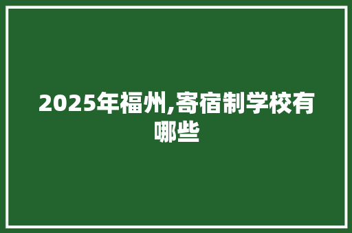 2025年福州,寄宿制学校有哪些 承诺书
