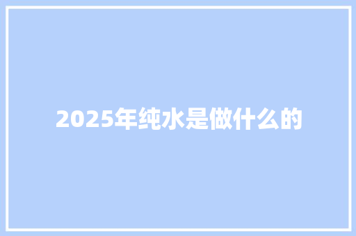 2025年纯水是做什么的 教育论文