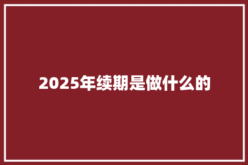 2025年续期是做什么的 论文