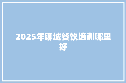 2025年聊城餐饮培训哪里好 公证书