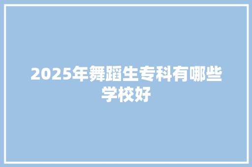 2025年舞蹈生专科有哪些学校好 条剧书信