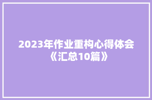 2023年作业重构心得体会《汇总10篇》 简历