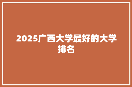 2025广西大学最好的大学排名 公证书