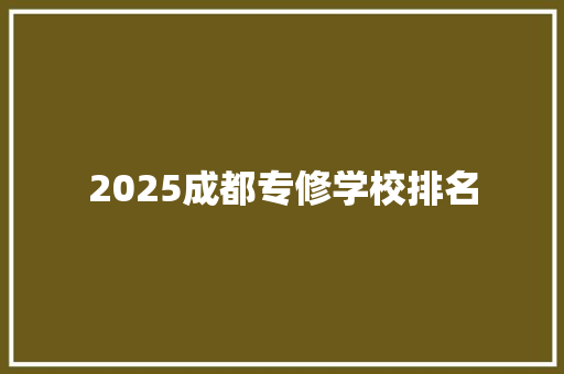 2025成都专修学校排名 简历