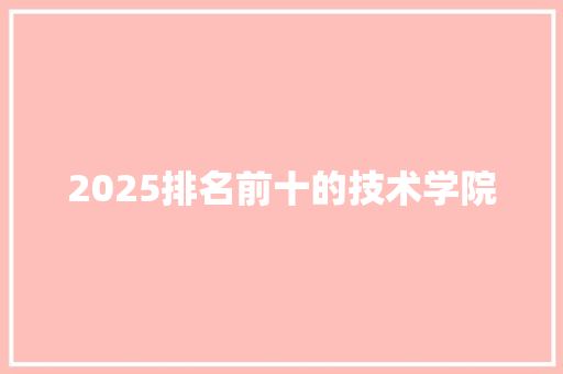 2025排名前十的技术学院 条剧书信