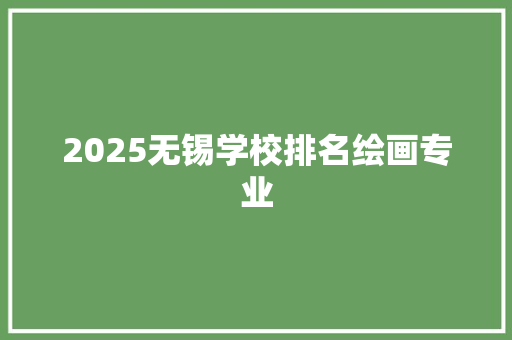 2025无锡学校排名绘画专业 个人写作