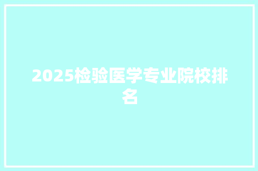 2025检验医学专业院校排名 个人写作