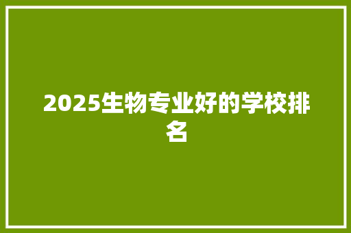 2025生物专业好的学校排名 简历资料