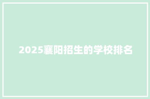 2025襄阳招生的学校排名 简历
