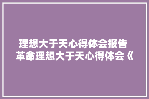 理想大于天心得体会报告 革命理想大于天心得体会《二篇》 担保书