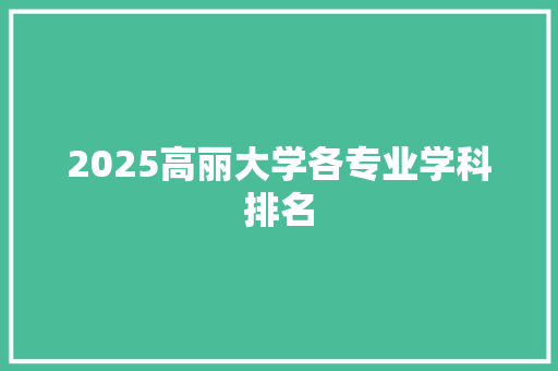 2025高丽大学各专业学科排名 办公写作