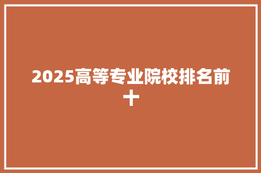 2025高等专业院校排名前十 英文简历
