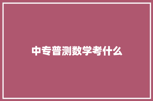 中专普测数学考什么 个人写作