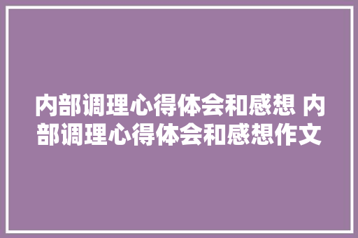 内部调理心得体会和感想 内部调理心得体会和感想作文《二篇》 表扬书