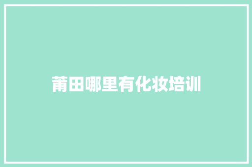 莆田哪里有化妆培训 担保书
