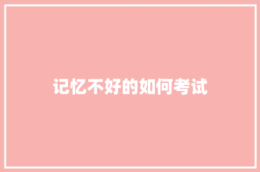 记忆不好的如何考试 管理论文