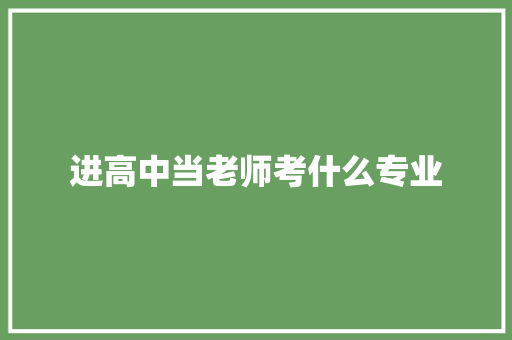 进高中当老师考什么专业 办公写作