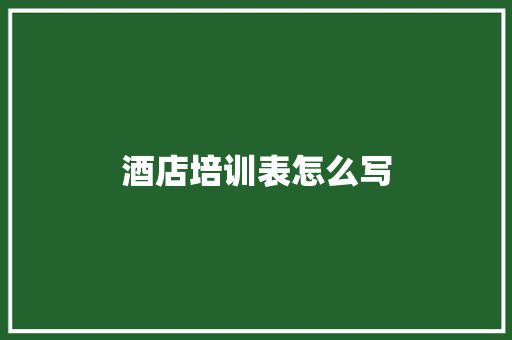 酒店培训表怎么写 条剧书信