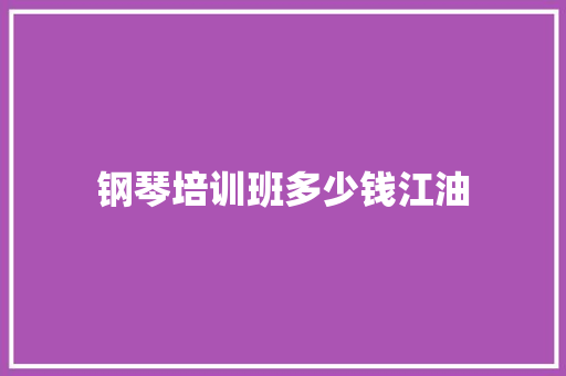 钢琴培训班多少钱江油 教育论文