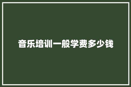 音乐培训一般学费多少钱 计算机论文