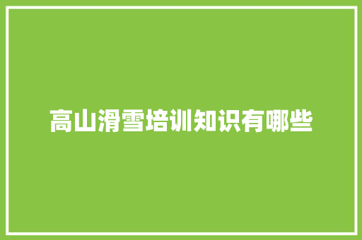 高山滑雪培训知识有哪些 条剧书信
