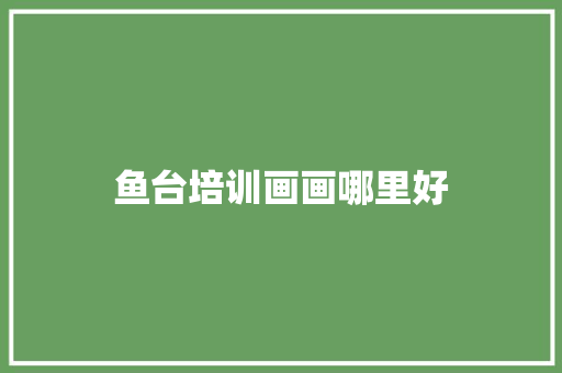 鱼台培训画画哪里好 毕业设计
