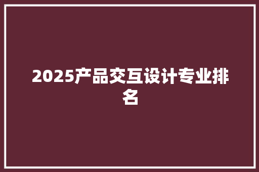 2025产品交互设计专业排名 英文简历