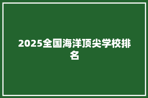 2025全国海洋顶尖学校排名 简历资料