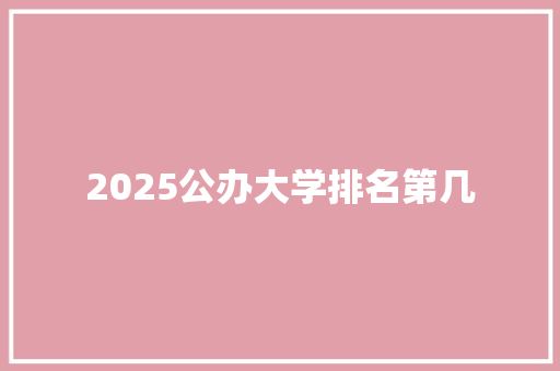 2025公办大学排名第几 办公写作