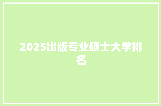 2025出版专业硕士大学排名 简历