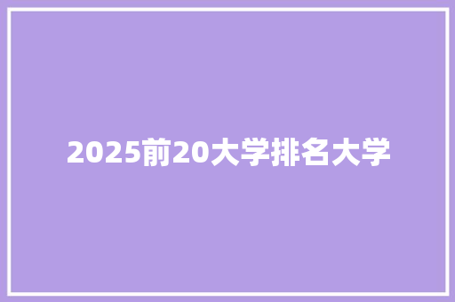 2025前20大学排名大学 条剧书信