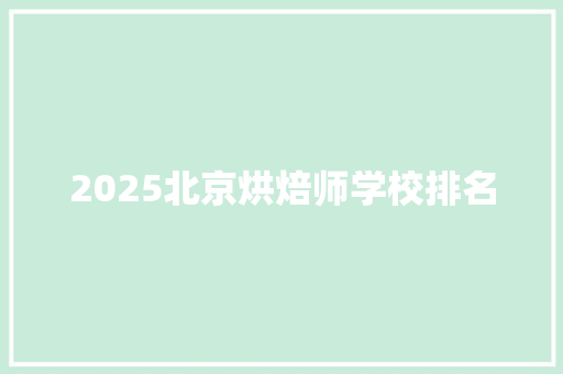 2025北京烘焙师学校排名 办公写作