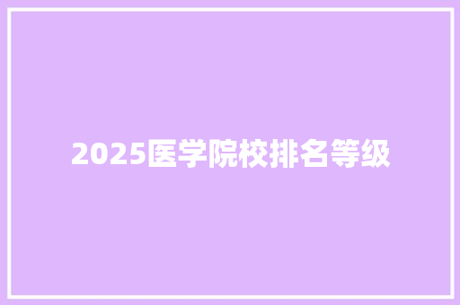 2025医学院校排名等级 简历资料