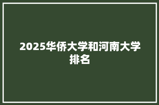2025华侨大学和河南大学排名 管理论文