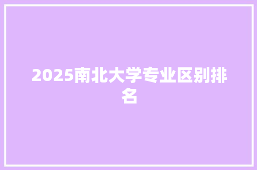 2025南北大学专业区别排名 管理论文