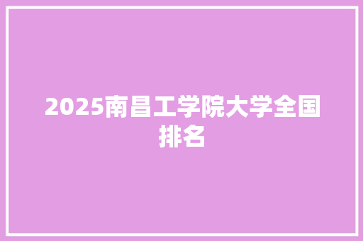2025南昌工学院大学全国排名 办公写作