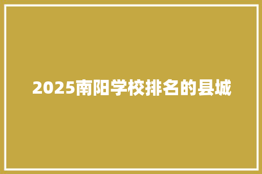 2025南阳学校排名的县城 办公写作