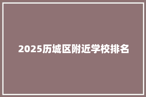 2025历城区附近学校排名 个人简历