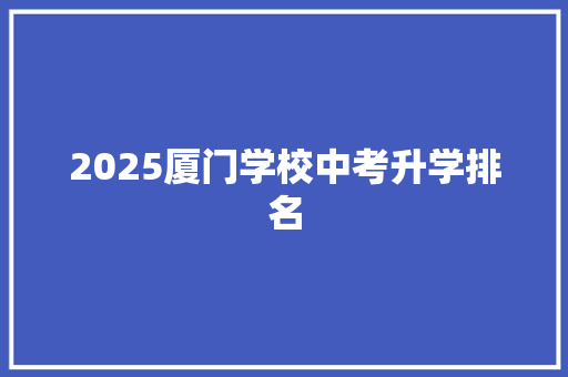 2025厦门学校中考升学排名 教育论文