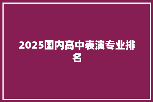 2025国内高中表演专业排名 个人写作