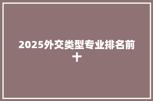 2025外交类型专业排名前十 文秘写作