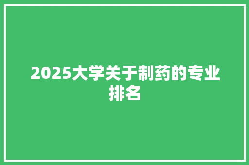 2025大学关于制药的专业排名 计算机论文