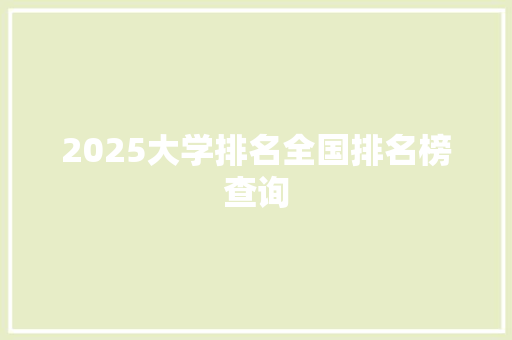 2025大学排名全国排名榜查询 面试技巧