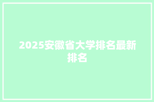 2025安徽省大学排名最新排名 办公写作